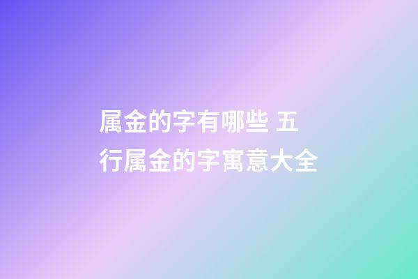 属金的字有哪些 五行属金的字寓意大全